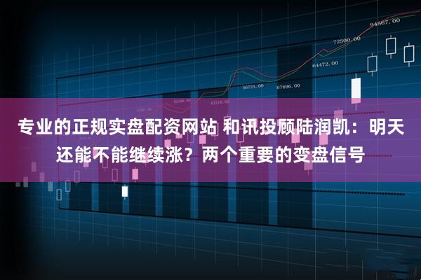专业的正规实盘配资网站 和讯投顾陆润凯：明天还能不能继续涨？两个重要的变盘信号