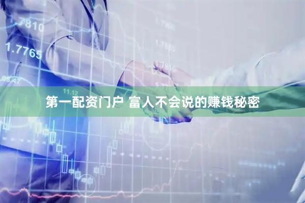 第一配资门户 富人不会说的赚钱秘密