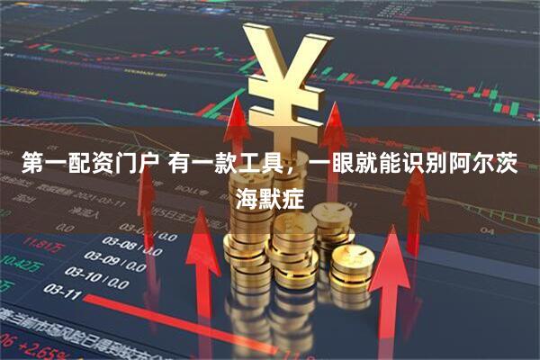 第一配资门户 有一款工具，一眼就能识别阿尔茨海默症