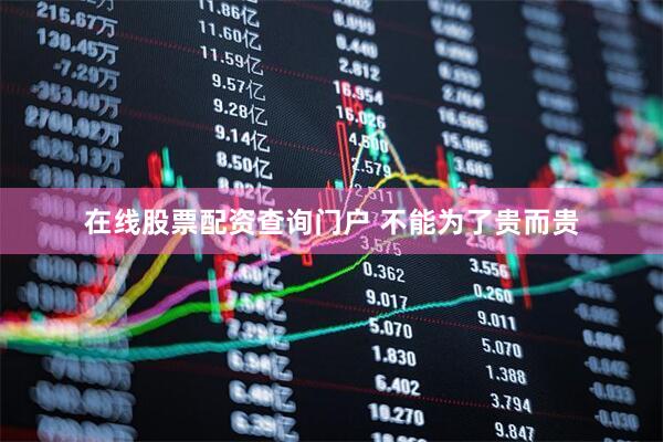 在线股票配资查询门户 不能为了贵而贵