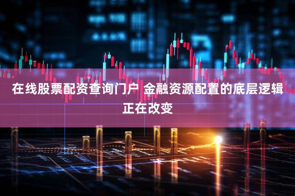 在线股票配资查询门户 金融资源配置的底层逻辑正在改变