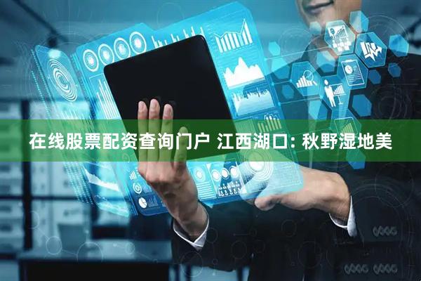 在线股票配资查询门户 江西湖口: 秋野湿地美