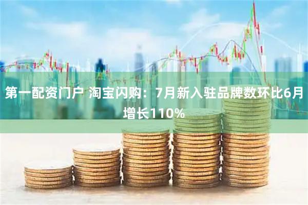 第一配资门户 淘宝闪购：7月新入驻品牌数环比6月增长110%