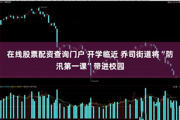 在线股票配资查询门户 开学临近 乔司街道将“防汛第一课”带进校园