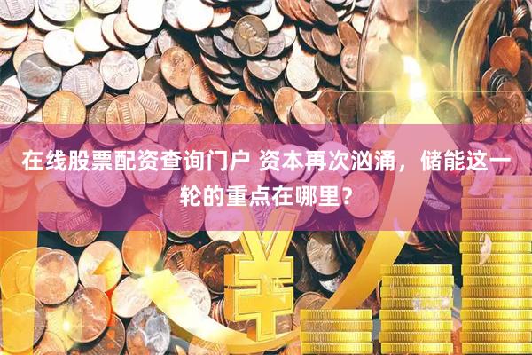 在线股票配资查询门户 资本再次汹涌，储能这一轮的重点在哪里？