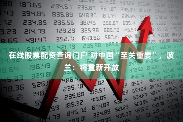 在线股票配资查询门户 对中国“至关重要”，波兰：将重新开放