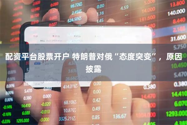 配资平台股票开户 特朗普对俄“态度突变”，原因披露