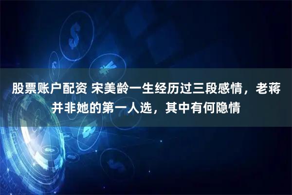 股票账户配资 宋美龄一生经历过三段感情，老蒋并非她的第一人选，其中有何隐情