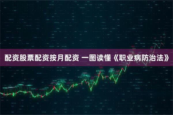 配资股票配资按月配资 一图读懂《职业病防治法》