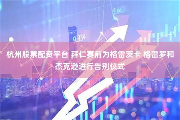 杭州股票配资平台 拜仁赛前为格雷茨卡 格雷罗和杰克逊进行告别仪式