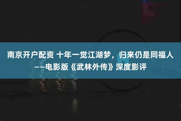 南京开户配资 十年一觉江湖梦，归来仍是同福人——电影版《武林外传》深度影评