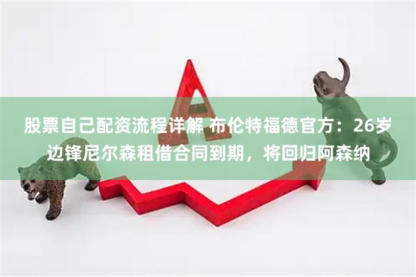 股票自己配资流程详解 布伦特福德官方：26岁边锋尼尔森租借合同到期，将回归阿森纳