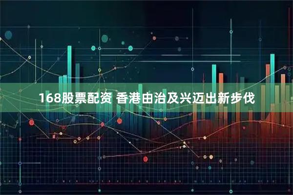 168股票配资 香港由治及兴迈出新步伐